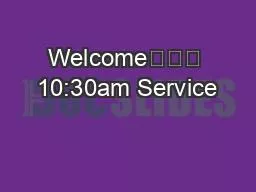 Welcome			 10:30am Service