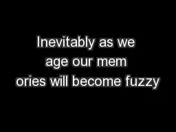 Inevitably as we age our mem ories will become fuzzy