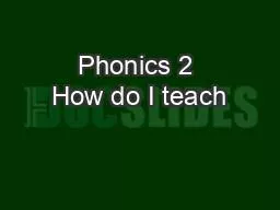 Phonics 2 How do I teach