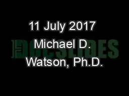11 July 2017 Michael D. Watson, Ph.D.