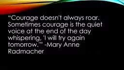 “Courage doesn't always roar. Sometimes courage is the quiet voice at the end of the day whisperi