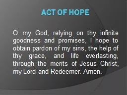 Act of Hope O my God, relying on thy infinite goodness and promises, I hope to obtain pardon of my