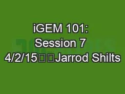 iGEM 101: Session 7 4/2/15		Jarrod Shilts