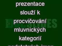 Anotace: prezentace slouží k procvičování mluvnických kategorií podstatných jmen