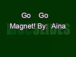 Go    Go   Magnet! By:  Aina