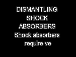 DISMANTLING SHOCK ABSORBERS Shock absorbers require ve