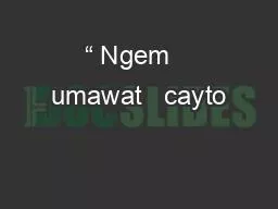 “ Ngem   umawat   cayto