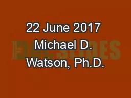 22 June 2017 Michael D. Watson, Ph.D.