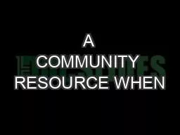 A COMMUNITY RESOURCE WHEN