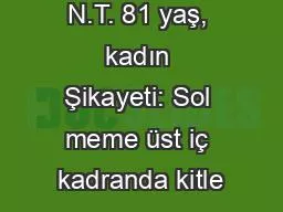 N.T. 81 yaş, kadın Şikayeti: Sol meme üst iç kadranda kitle