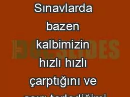 SINAV KAYGISI Sınavlarda bazen kalbimizin hızlı hızlı çarptığını ve aşırı terlediğimi