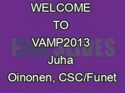 PPT-WELCOME TO VAMP2013 Juha Oinonen, CSC/Funet