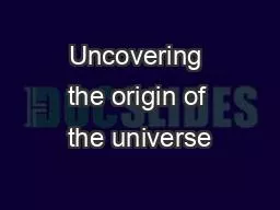 Uncovering the origin of the universe