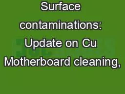 Surface contaminations: Update on Cu Motherboard cleaning,