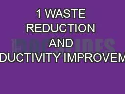 1 WASTE REDUCTION AND PRODUCTIVITY IMPROVEMENT