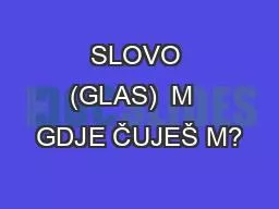 SLOVO (GLAS)  M  GDJE ČUJEŠ M?