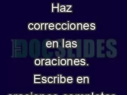 Calentamiento Haz correcciones en las oraciones. Escribe en oraciones completas.