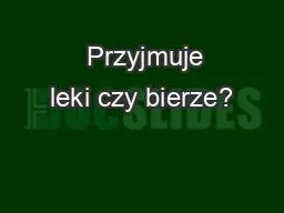   Przyjmuje leki czy bierze?