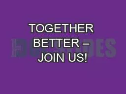 PPT-TOGETHER BETTER – JOIN US!