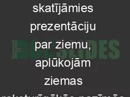 Pirmdien PIC skatījāmies prezentāciju par ziemu, aplūkojām ziemas raksturīgākās pazīmēs,