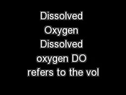 Dissolved Oxygen Dissolved oxygen DO refers to the vol