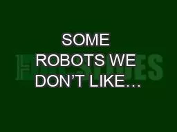 SOME ROBOTS WE DON’T LIKE…
