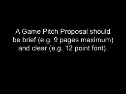 A Game Pitch Proposal should be brief (e.g. 9 pages maximum) and clear (e.g. 12 point font).