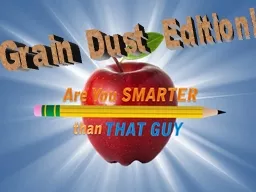 Are You Smarter Than That Guy. Grain Dust Edition