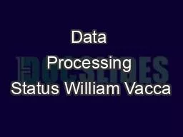 Data Processing Status William Vacca