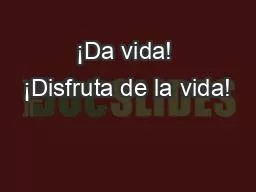 ¡Da vida! ¡Disfruta de la vida!