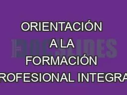 ORIENTACIÓN A LA FORMACIÓN PROFESIONAL INTEGRAL