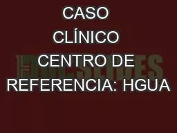 CASO CLÍNICO CENTRO DE REFERENCIA: HGUA