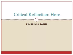 PPT-By: Olivia Eames Critical Reflection: Here