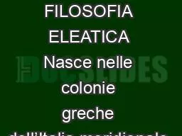 LA FILOSOFIA ELEATICA Nasce nelle colonie greche dell’Italia meridionale.