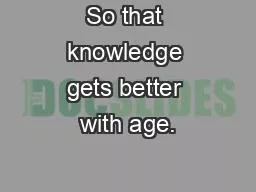 PPT-So that knowledge gets better with age.