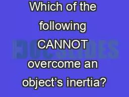 PPT-Which of the following CANNOT overcome an object’s inertia?