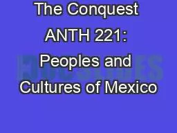 PPT-The Conquest ANTH 221: Peoples and Cultures of Mexico