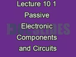 Lecture 10 1 Passive Electronic Components and Circuits