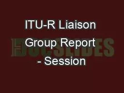 PPT-ITU-R Liaison Group Report - Session