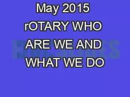 May 2015 rOTARY WHO ARE WE AND WHAT WE DO