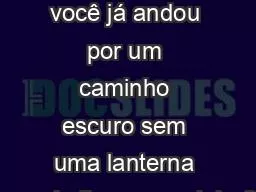 Alguma vez você já andou por um caminho escuro sem uma lanterna para indicar o caminho?