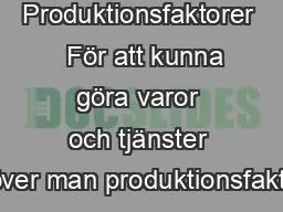 Produktionsfaktorer   För att kunna göra varor och tjänster behöver man produktionsfaktorer.