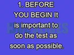 1. BEFORE YOU BEGIN It is important to do the test as soon as possible.