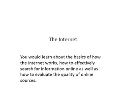 The Internet You would learn about the basics of how the Internet works, how to effectively search