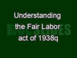 Understanding the Fair Labor act of 1938q