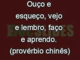 Ouço e esqueço, vejo e lembro, faço e aprendo. (provérbio chinês)