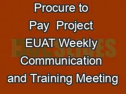 Procure to Pay  Project EUAT Weekly Communication and Training Meeting