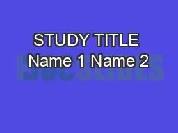 STUDY TITLE Name 1 Name 2