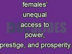 Males’ and females’ unequal access to power, prestige, and prosperity.