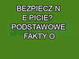 BEZPIECZ N E PICIE?  PODSTAWOWE FAKTY O